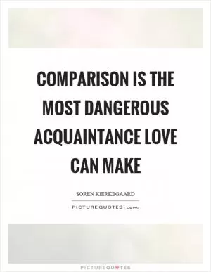 Comparison is the most dangerous acquaintance love can make Picture Quote #1