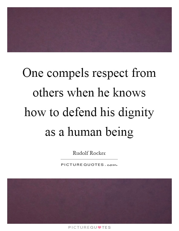 One compels respect from others when he knows how to defend his dignity as a human being Picture Quote #1