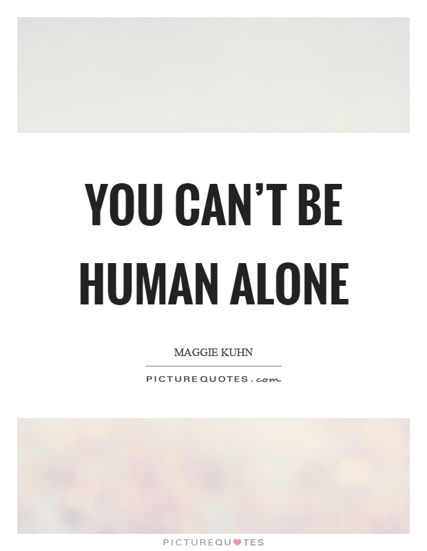You can't be human alone Picture Quote #1