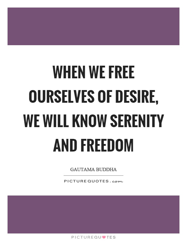 When we free ourselves of desire, we will know serenity and freedom Picture Quote #1