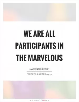 We are all participants in the marvelous Picture Quote #1