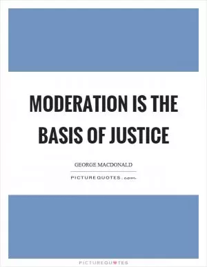 Moderation is the basis of justice Picture Quote #1