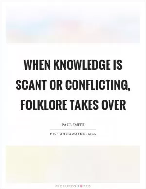 When knowledge is scant or conflicting, folklore takes over Picture Quote #1