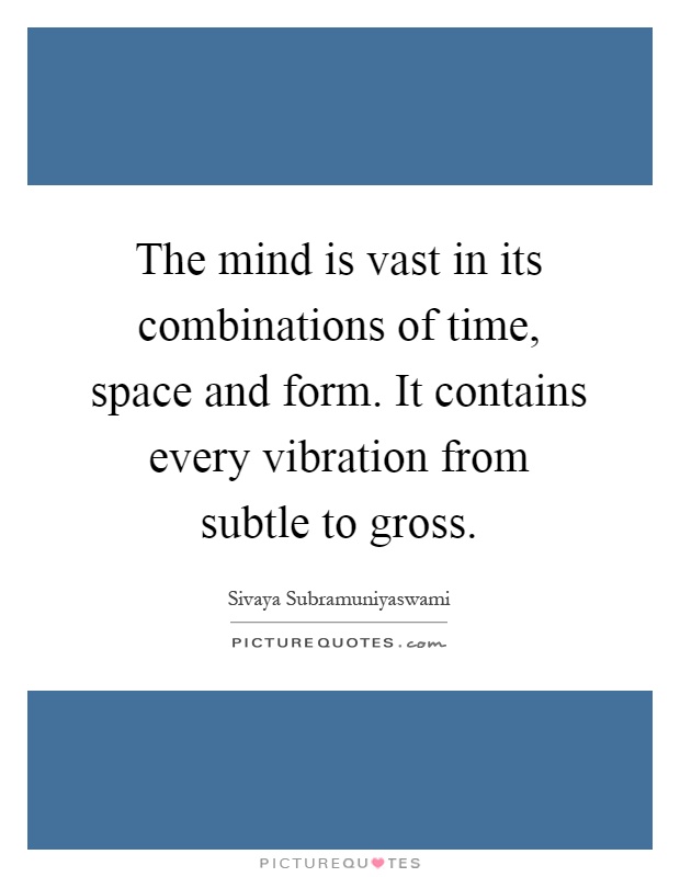 The mind is vast in its combinations of time, space and form. It contains every vibration from subtle to gross Picture Quote #1