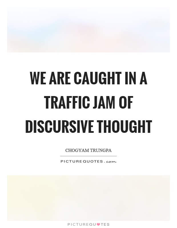 We are caught in a traffic jam of discursive thought Picture Quote #1