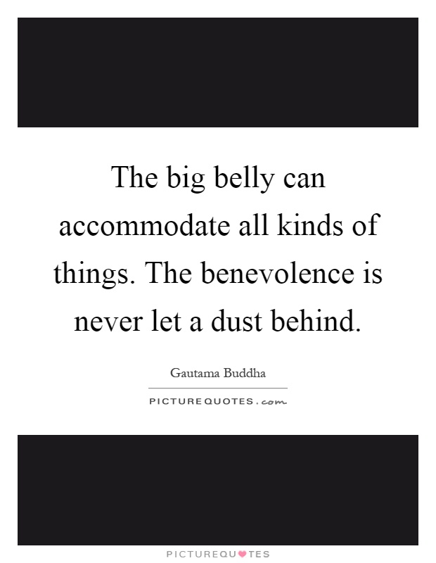 The big belly can accommodate all kinds of things. The benevolence is never let a dust behind Picture Quote #1