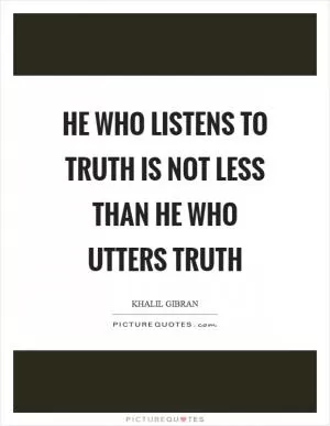 He who listens to truth is not less than he who utters truth Picture Quote #1