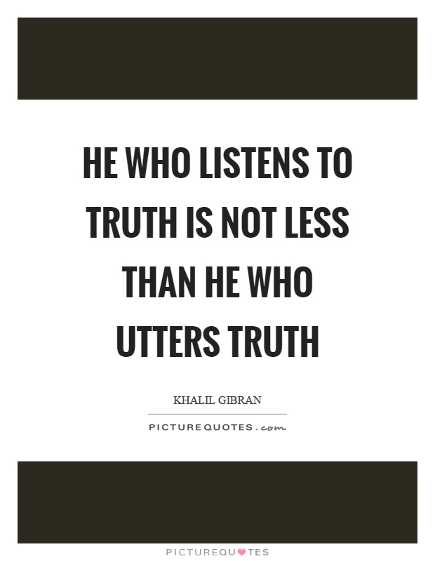 He who listens to truth is not less than he who utters truth Picture Quote #1