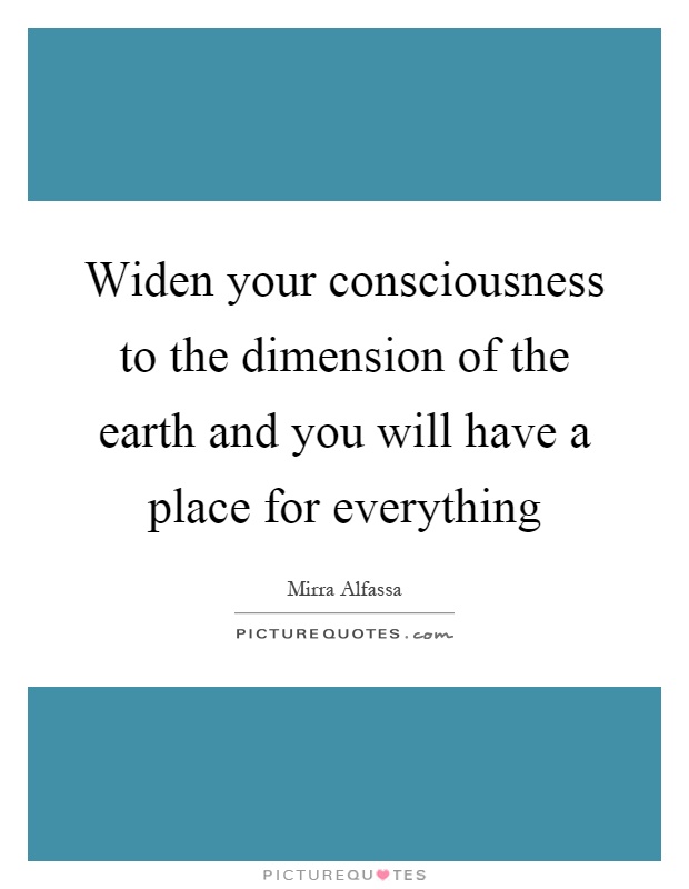 Widen your consciousness to the dimension of the earth and you will have a place for everything Picture Quote #1