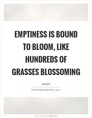 Emptiness is bound to bloom, like hundreds of grasses blossoming Picture Quote #1