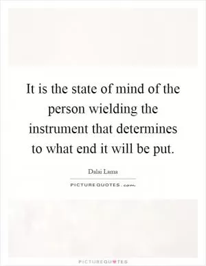 It is the state of mind of the person wielding the instrument that determines to what end it will be put Picture Quote #1
