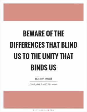 Beware of the differences that blind us to the unity that binds us Picture Quote #1