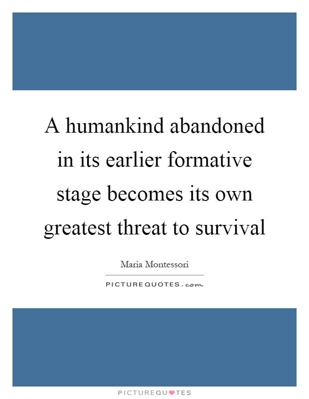 A humankind abandoned in its earlier formative stage becomes its own greatest threat to survival Picture Quote #1