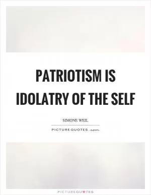 Patriotism is idolatry of the self Picture Quote #1