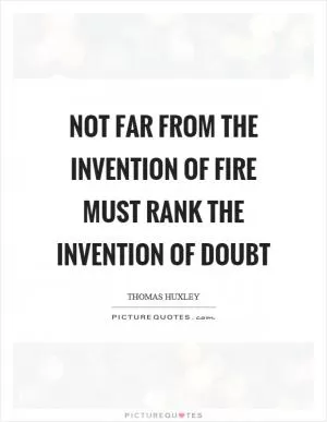 Not far from the invention of fire must rank the invention of doubt Picture Quote #1