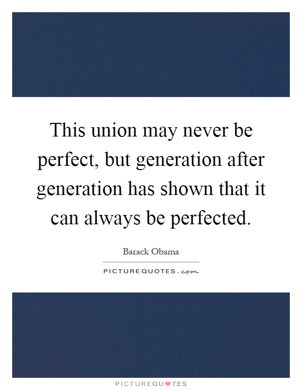 This union may never be perfect, but generation after generation has shown that it can always be perfected Picture Quote #1