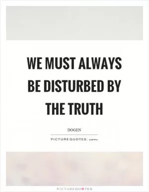 We must always be disturbed by the truth Picture Quote #1