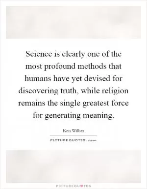 Science is clearly one of the most profound methods that humans have yet devised for discovering truth, while religion remains the single greatest force for generating meaning Picture Quote #1