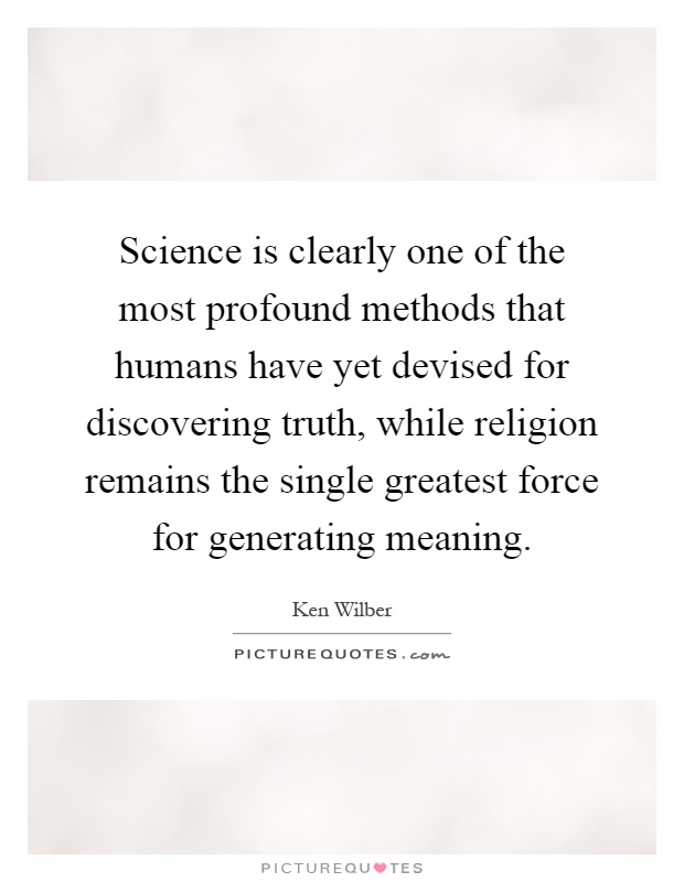 Science is clearly one of the most profound methods that humans have yet devised for discovering truth, while religion remains the single greatest force for generating meaning Picture Quote #1