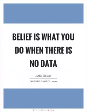 Belief is what you do when there is no data Picture Quote #1