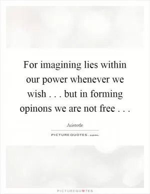 For imagining lies within our power whenever we wish... but in forming opinons we are not free Picture Quote #1