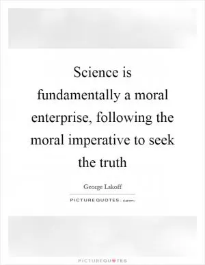 Science is fundamentally a moral enterprise, following the moral imperative to seek the truth Picture Quote #1