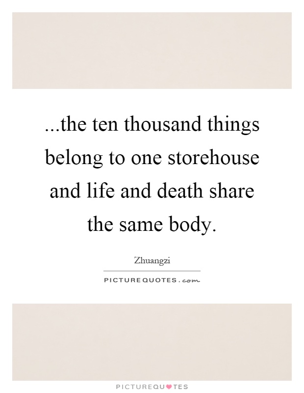 ...the ten thousand things belong to one storehouse and life and death share the same body Picture Quote #1