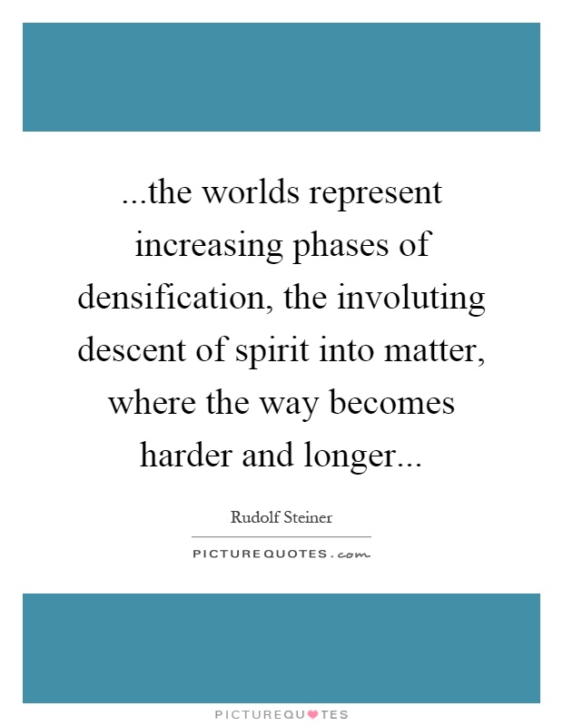 ...the worlds represent increasing phases of densification, the involuting descent of spirit into matter, where the way becomes harder and longer Picture Quote #1