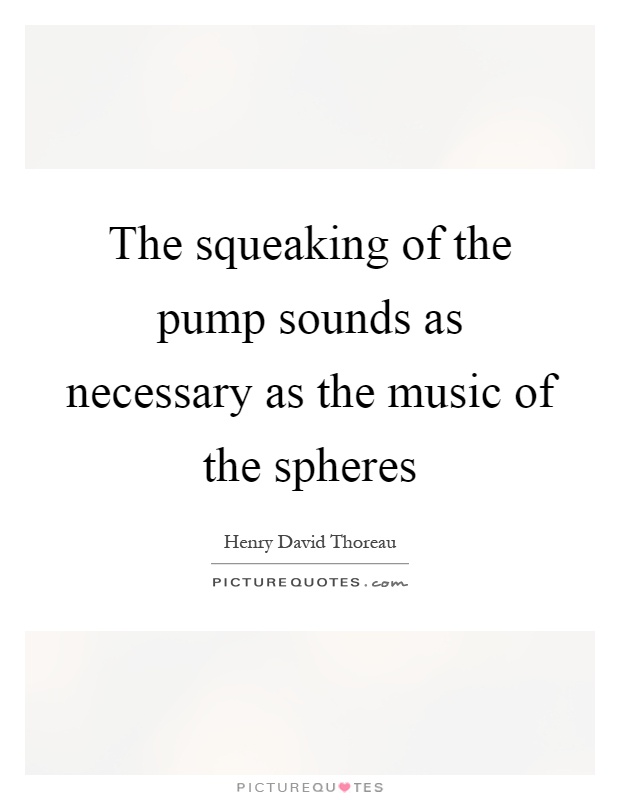 The squeaking of the pump sounds as necessary as the music of the spheres Picture Quote #1