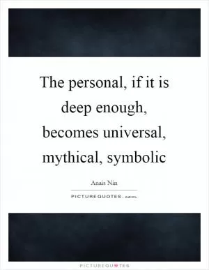 The personal, if it is deep enough, becomes universal, mythical, symbolic Picture Quote #1