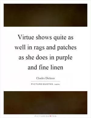 Virtue shows quite as well in rags and patches as she does in purple and fine linen Picture Quote #1