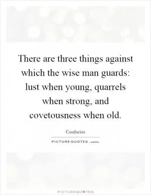 There are three things against which the wise man guards: lust when young, quarrels when strong, and covetousness when old Picture Quote #1