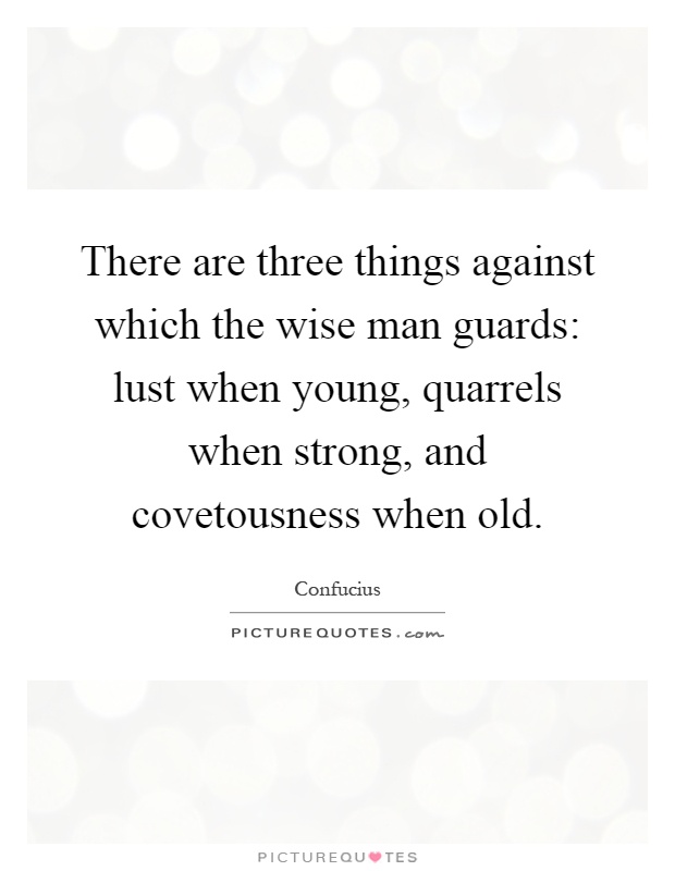 There are three things against which the wise man guards: lust when young, quarrels when strong, and covetousness when old Picture Quote #1