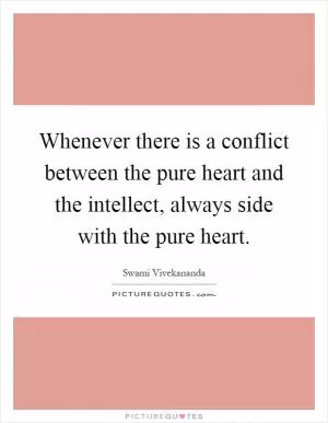 Whenever there is a conflict between the pure heart and the intellect, always side with the pure heart Picture Quote #1