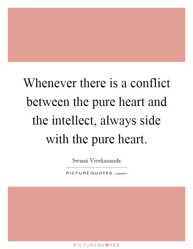 Whenever there is a conflict between the pure heart and the intellect, always side with the pure heart Picture Quote #1