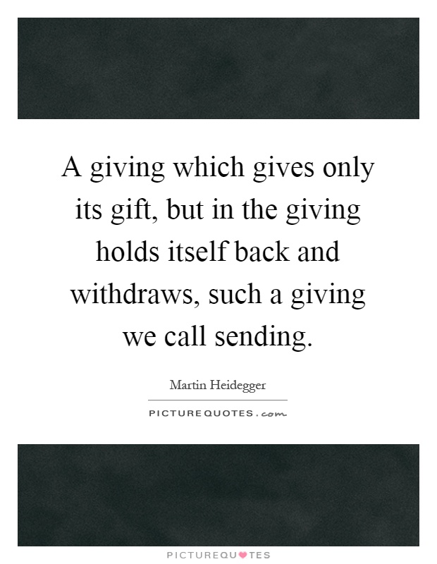 A giving which gives only its gift, but in the giving holds itself back and withdraws, such a giving we call sending Picture Quote #1