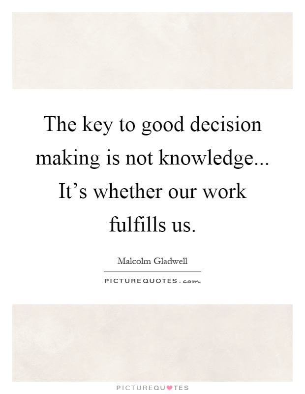 The key to good decision making is not knowledge... It's whether our work fulfills us Picture Quote #1
