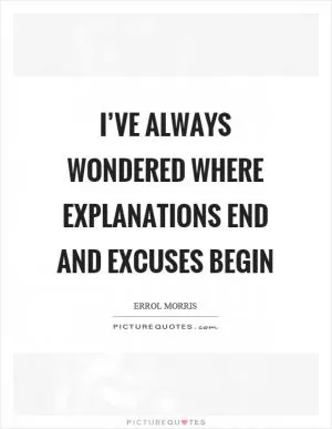 I’ve always wondered where explanations end and excuses begin Picture Quote #1