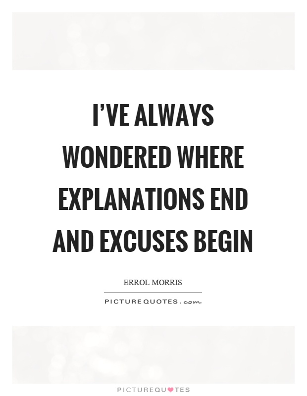 I've always wondered where explanations end and excuses begin Picture Quote #1