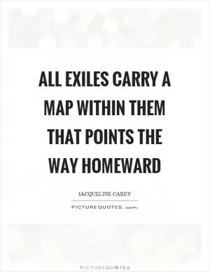 All exiles carry a map within them that points the way homeward Picture Quote #1