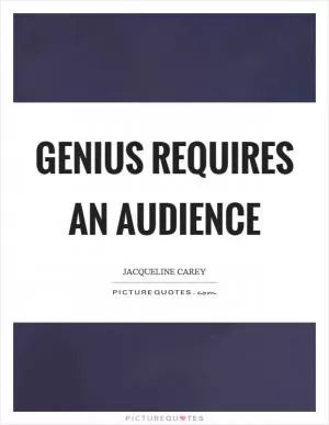 Genius requires an audience Picture Quote #1