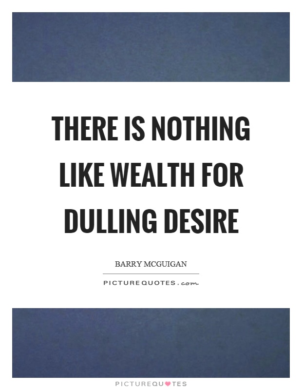 There is nothing like wealth for dulling desire Picture Quote #1