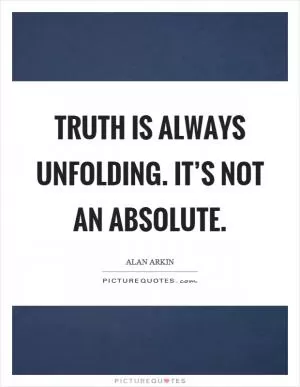 Truth is always unfolding. It’s not an absolute Picture Quote #1