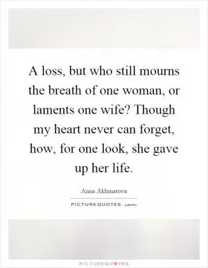 A loss, but who still mourns the breath of one woman, or laments one wife? Though my heart never can forget, how, for one look, she gave up her life Picture Quote #1