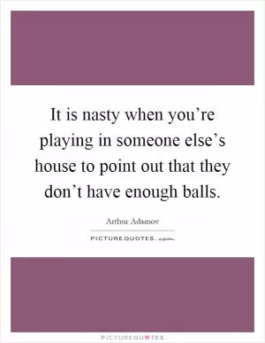 It is nasty when you’re playing in someone else’s house to point out that they don’t have enough balls Picture Quote #1