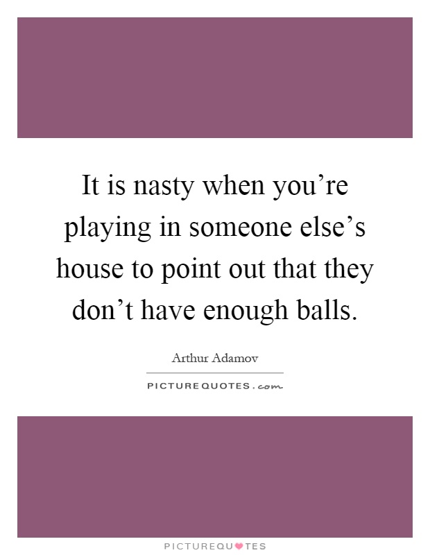It is nasty when you're playing in someone else's house to point out that they don't have enough balls Picture Quote #1