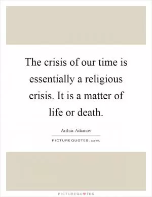 The crisis of our time is essentially a religious crisis. It is a matter of life or death Picture Quote #1
