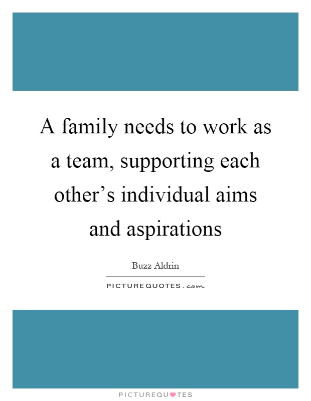 A family needs to work as a team, supporting each other's individual aims and aspirations Picture Quote #1