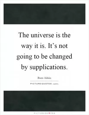 The universe is the way it is. It’s not going to be changed by supplications Picture Quote #1