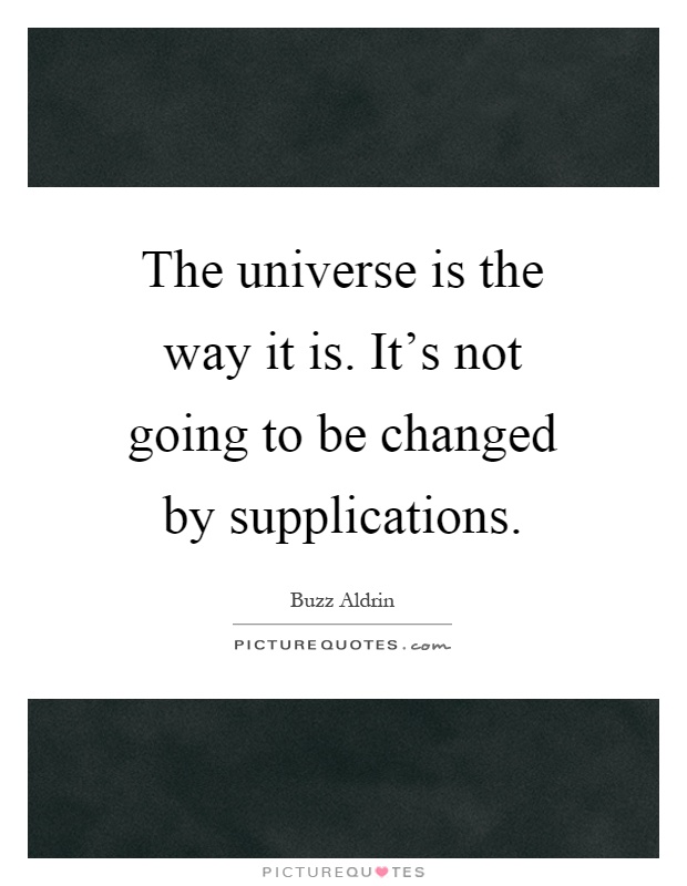 The universe is the way it is. It's not going to be changed by supplications Picture Quote #1